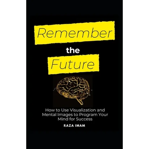 Remember the Future: How to Use Visualization and Mental Images to Program Your Mind for Success - Paperback