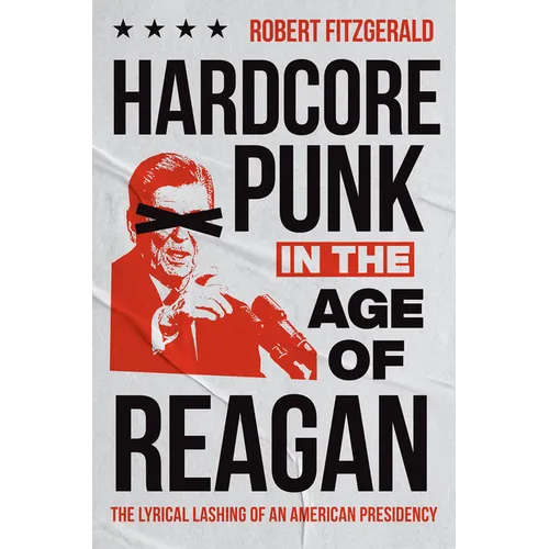 Hardcore Punk in the Age of Reagan: The Lyrical Lashing of an American Presidency - Paperback