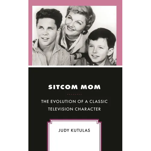 Sitcom Mom: The Evolution of a Classic Television Character - Hardcover