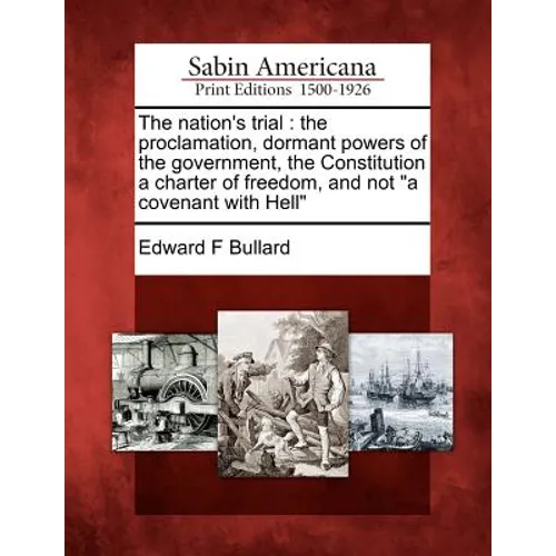 The Nation's Trial: The Proclamation, Dormant Powers of the Government, the Constitution a Charter of Freedom, and Not a Covenant with Hel - Paperback