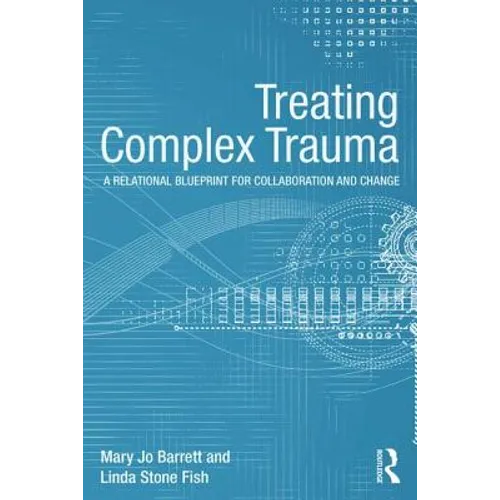 Treating Complex Trauma: A Relational Blueprint for Collaboration and Change - Paperback