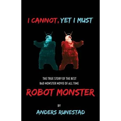 I Cannot, Yet I Must: The True Story of the Best Bad Monster Movie of All Time Robot Monster - Paperback