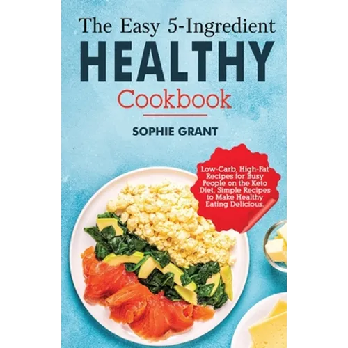 The Easy 5-Ingredient Healthy Cookbook: Low-Carb, High-Fat Recipes for Busy People on the Keto Diet, Simple Recipes to Make Healthy Eating Delicious. - Paperback