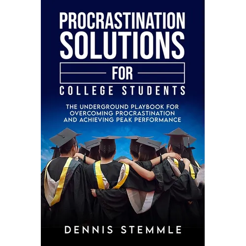 Procrastination Solutions For College Students: The Underground Playbook For Overcoming Procrastination And Achieving Peak Performance - Paperback