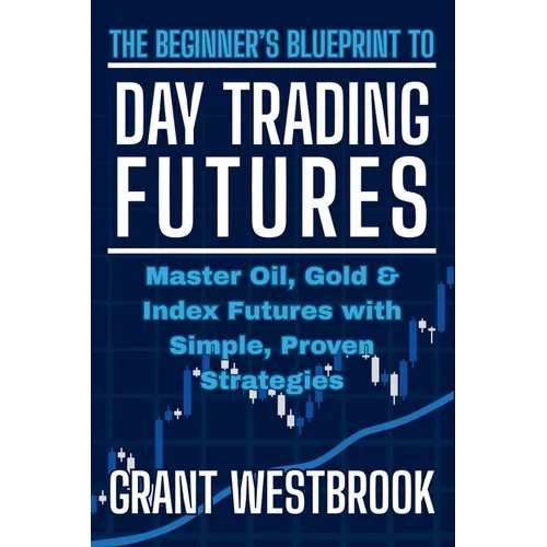 The Beginner's Blueprint to Day Trading Futures: Master Oil, Gold & Index Futures with Simple, Proven Strategies - Paperback