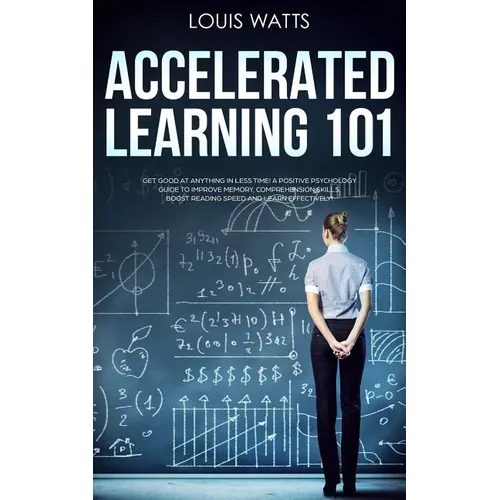 Accelerated Learning 101: Get Good at Anything in Less Time! A Positive Psychology Guide to Improve Memory, Comprehension Skills, Boost Reading - Paperback
