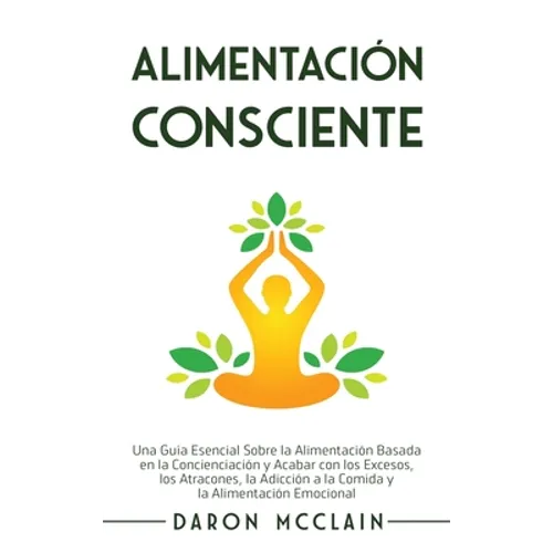 Alimentación consciente: Una guía esencial sobre la alimentación basada en la concienciación y acabar con los excesos, los atracones, la adicci - Hardcover
