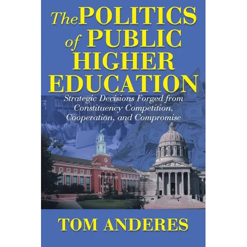 The Politics of Public Higher Education: Strategic Decisions Forged From Constituency Competition, Cooperation, and Compromise - Paperback