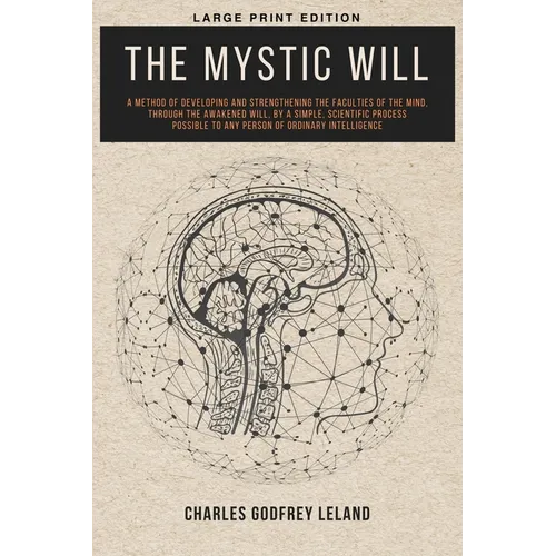 The Mystic Will: A Method of Developing and Strengthening the Faculties of the Mind, through the Awakened Will, by a Simple, Scientific Process Possib - Paperback