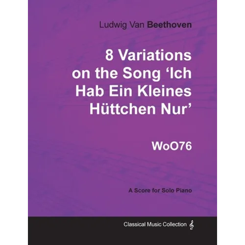 Ludwig Van Beethoven - 8 Variations on the Song 'Ich Hab Ein Kleines Hüttchen Nur' WoO76 - A Score for Solo Piano - Paperback