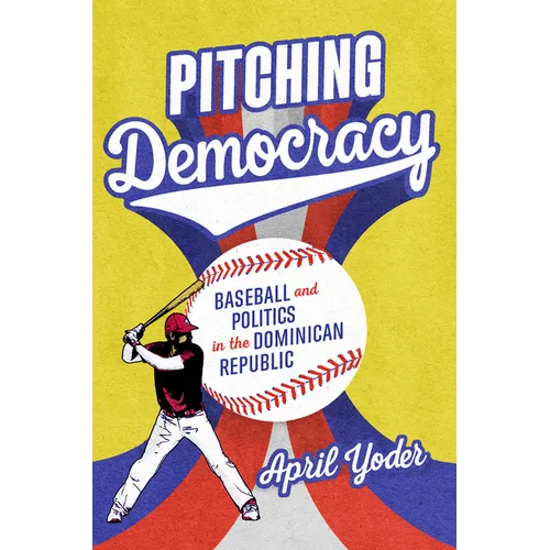 Pitching Democracy: Baseball and Politics in the Dominican Republic - Hardcover