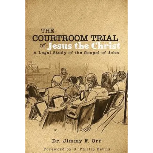 The Courtroom Trial of Jesus the Christ: A Legal Study of the Gospel of John - Paperback