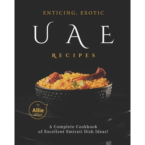 Enticing, Exotic UAE Recipes: A Complete Cookbook of Excellent Emirati Dish Ideas! - Paperback
