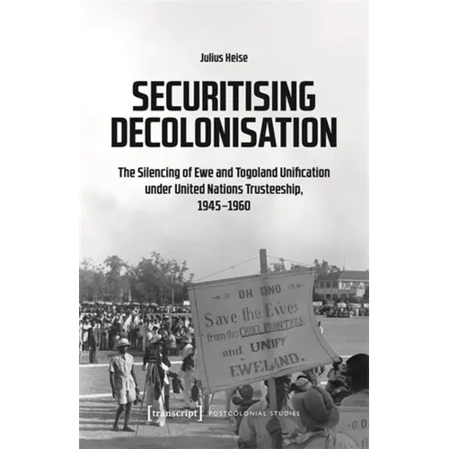 Securitising Decolonisation: The Silencing of Ewe and Togoland Unification Under United Nations Trusteeship, 1945-1960 - Paperback