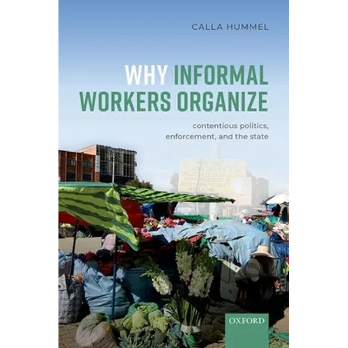 Why Informal Workers Organize: Contentious Politics, Enforcement, and the State - Hardcover