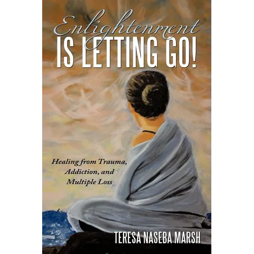 Enlightenment Is Letting Go!: Healing from Trauma, Addiction, and Multiple Loss - Paperback