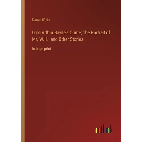 Lord Arthur Savile's Crime; The Portrait of Mr. W.H., and Other Stories: in large print - Paperback