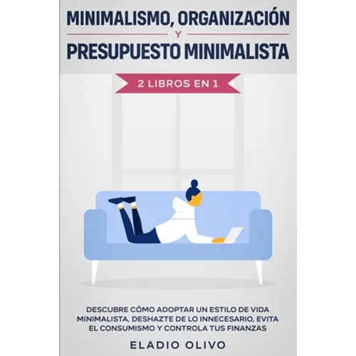 Minimalismo, organización y presupuesto minimalista 2 libros en 1: Descubre cómo adoptar un estilo de vida minimalista, deshazte de lo innecesario, ev - Paperback