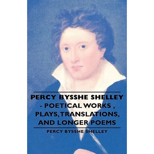 Percy Bysshe Shelley - Poetical Works, Plays, Translations, and Longer Poems - Hardcover