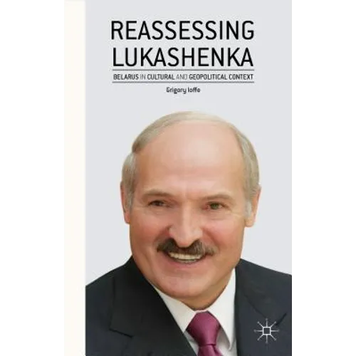 Reassessing Lukashenka: Belarus in Cultural and Geopolitical Context - Hardcover