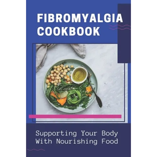 Fibromyalgia Cookbook: Supporting Your Body With Nourishing Food: Simple Anti Inflammatory Diet - Paperback