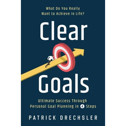 Clear Goals: What Do You Really Want to Achieve in Life? Ultimate Success Through Personal Goal Planning in 4 Steps - Paperback