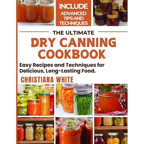The Ultimate Dry Canning Cookbook: Easy Recipes and Techniques for Delicious, Long-Lasting Food. - Paperback