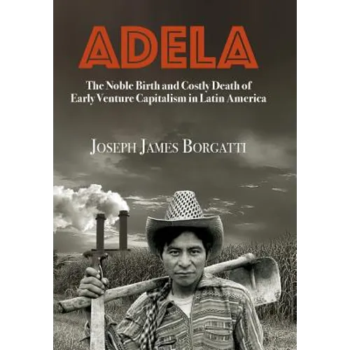 Adela: The Noble Birth and Costly Death of Early Venture Capitalism in Latin America - Hardcover