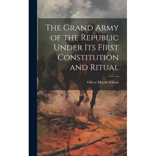 The Grand Army of the Republic Under Its First Constitution and Ritual - Hardcover