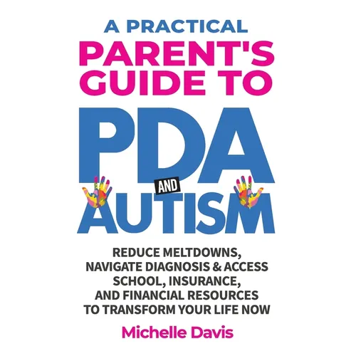 A Practical Parent's Guide to PDA and Autism: Reduce Meltdowns, Navigate Diagnosis & Access School, Insurance and Financial Resources to Transform You - Hardcover