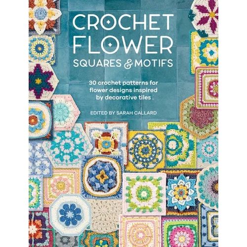 Crochet Flower Squares & Motifs: 30 Crochet Patterns for Flower Designs Inspired by Decorative Tiles - Paperback