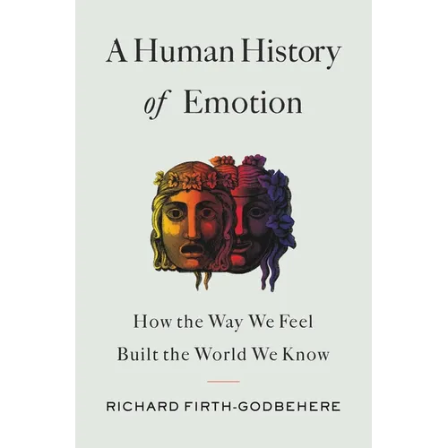 A Human History of Emotion: How the Way We Feel Built the World We Know - Hardcover