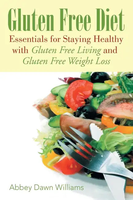 Gluten Free Diet: Essentials for Staying Healthy with Gluten Free Living and Gluten Free Weight Loss - Paperback