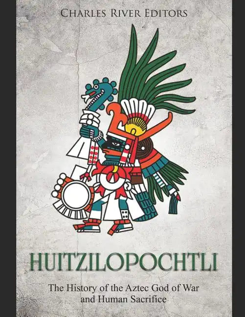 Huitzilopochtli: The History of the Aztec God of War and Human Sacrifice - Paperback