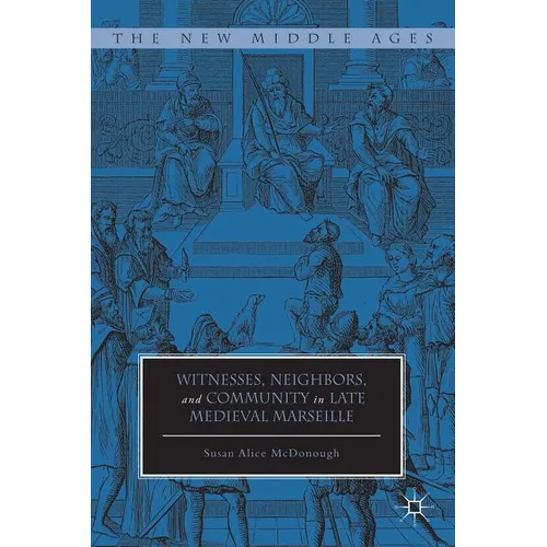 Witnesses, Neighbors, and Community in Late Medieval Marseille - Hardcover
