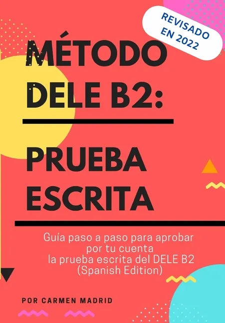 Método Dele B2: PRUEBA ESCRITA: Guía paso a paso para aprobar por tu cuenta la prueba escrita del DELE B2 (Spanish Edition) - Paperback