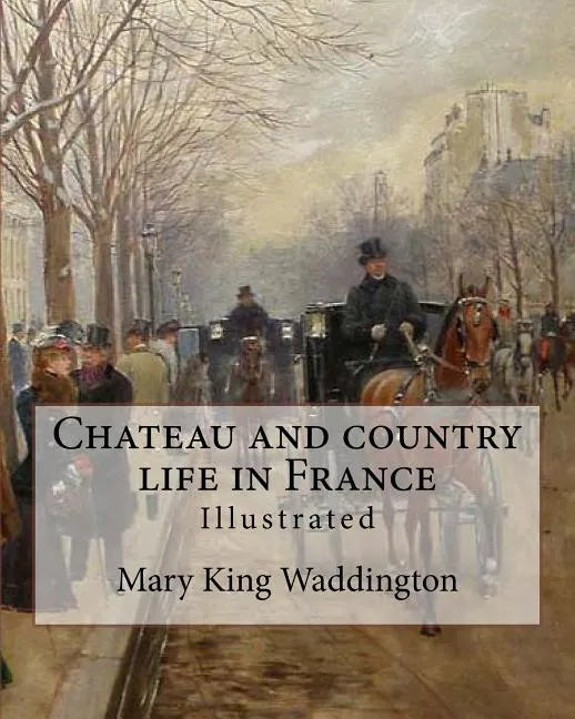 Chateau and country life in France. By: Mary King Waddington (Illustrated).: Mary Alsop King Waddington (April 28, 1833 - June 30, 1923) was an Americ - Paperback