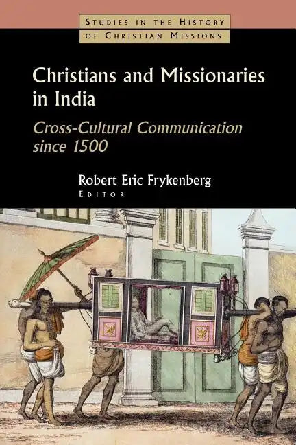 Christians and Missionaries in India: Cross-Cultural Communication Since 1500; With Special Reference to Caste, Conversion, and Colonialism - Paperback