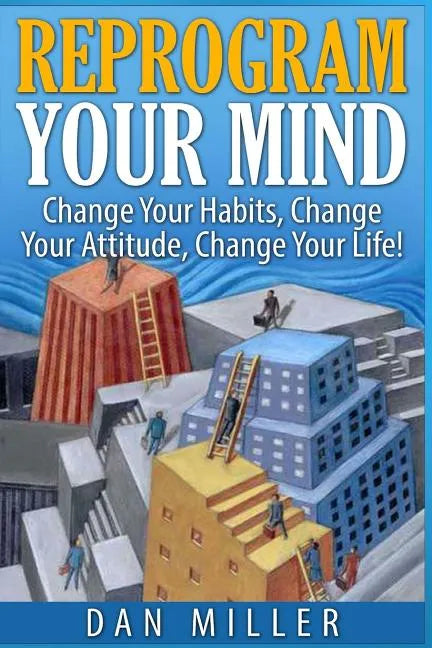 Reprogram Your Mind: Change Your Habits, Change Your Attitude, Change Your Life! - Paperback