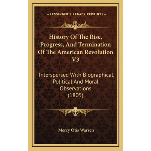 History Of The Rise, Progress, And Termination Of The American Revolution V3: Interspersed With Biographical, Political And Moral Observations (1805) - Hardcover