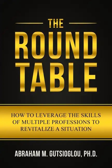 The Round Table: How to Leverage the Skills of Multiple Professions to Revitalize a Situation - Paperback