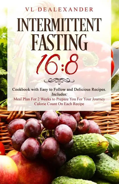 Intermittent Fasting 16/8: Cookbook With Easy to Follow and Delicious Recipes. Includes: Meal Plan for 2 Weeks to Prepare You for Your Journey, C - Paperback