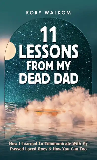 11 Lessons from My Dead Dad: How I Learned to Communicate with My Passed Loved Ones & How You Can Too - Hardcover