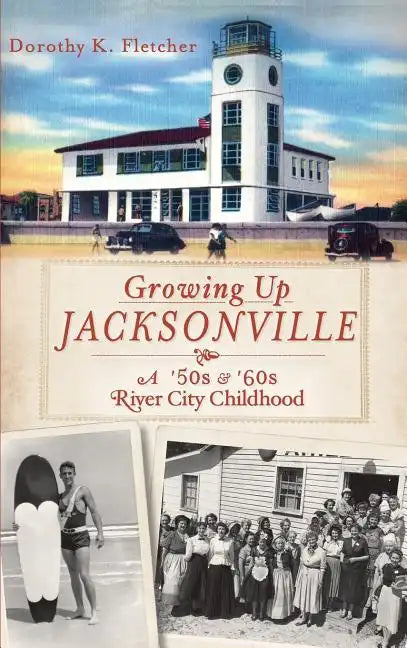 Growing Up Jacksonville: A '50s and '60s River City Childhood - Hardcover