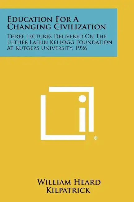 Education for a Changing Civilization: Three Lectures Delivered on the Luther Laflin Kellogg Foundation at Rutgers University, 1926 - Paperback