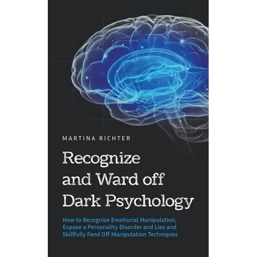 Recognize and Ward off Dark Psychology: How to Recognize Emotional Manipulation, Expose a Personality Disorder and Lies and Skillfully Fend Off Manipu - Paperback