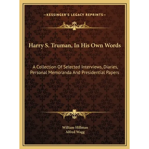 Harry S. Truman, In His Own Words: A Collection Of Selected Interviews, Diaries, Personal Memoranda And Presidential Papers - Hardcover
