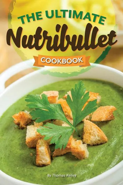 The Ultimate Nutribullet Cookbook: Nutribullet Recipe Book for Better Health and Well-Being - Paperback