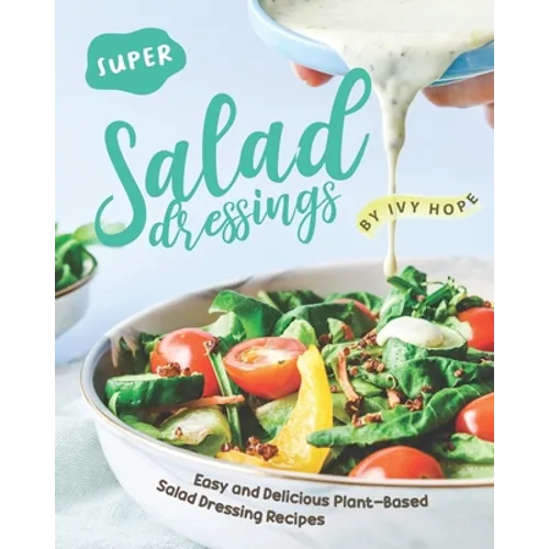 Super Salad Dressings: Easy and Delicious Plant-Based Salad Dressing Recipes - Paperback