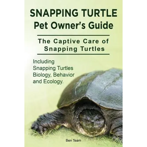 Snapping Turtle Pet Owners Guide. The Captive Care of Snapping Turtles. Including Snapping Turtles Biology, Behavior and Ecology. - Paperback